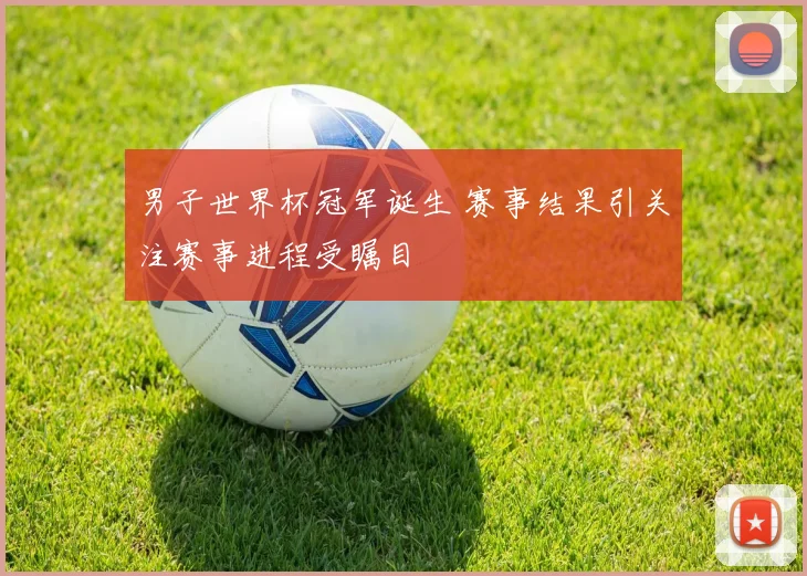 男子世界杯冠军诞生 赛事结果引关注赛事进程受瞩目