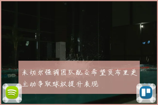 米切尔强调团队配合希望莫布里更主动争取球权提升表现