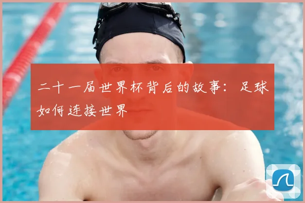 二十一届世界杯背后的故事:足球如何连接世界