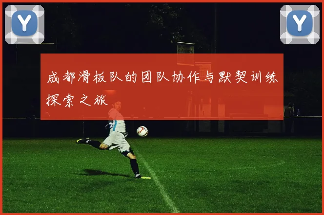 成都滑板队的团队协作与默契训练探索之旅