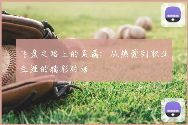 飞盘之路上的吴磊:从热爱到职业生涯的精彩对话