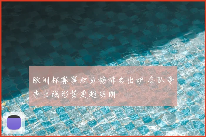 欧洲杯赛事积分榜排名出炉 各队争夺出线形势更趋明朗
