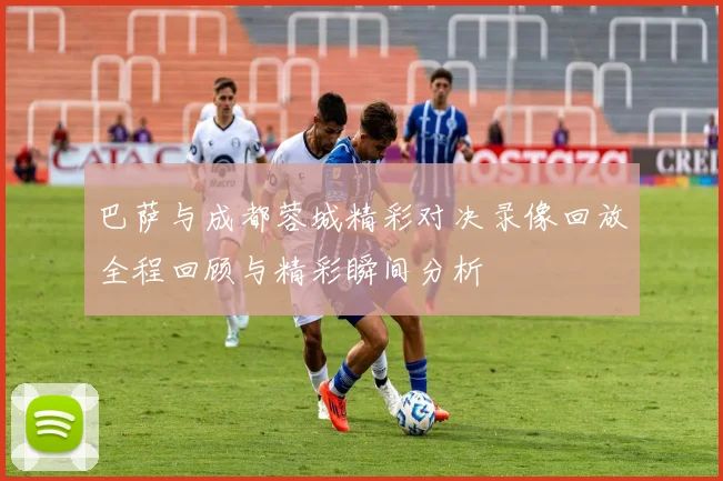 巴萨与成都蓉城精彩对决录像回放全程回顾与精彩瞬间分析