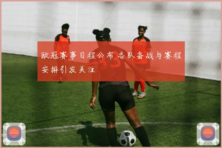 欧冠赛事日程公布 各队备战与赛程安排引发关注