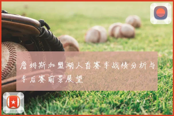詹姆斯加盟湖人首赛季战绩分析与季后赛前景展望