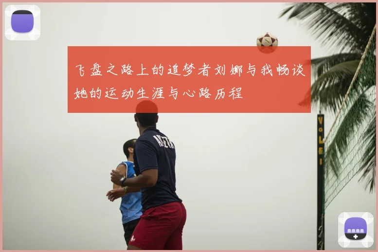 飞盘之路上的追梦者刘娜与我畅谈她的运动生涯与心路历程