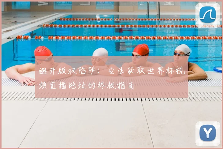 避开版权陷阱：合法获取世界杯视频直播地址的终极指南