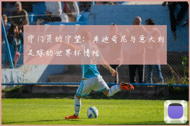 守门员的守望：库迪奇尼与意大利足球的世界杯情结