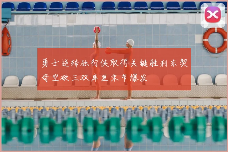勇士逆转独行侠取得关键胜利东契奇空砍三双库里末节爆发
