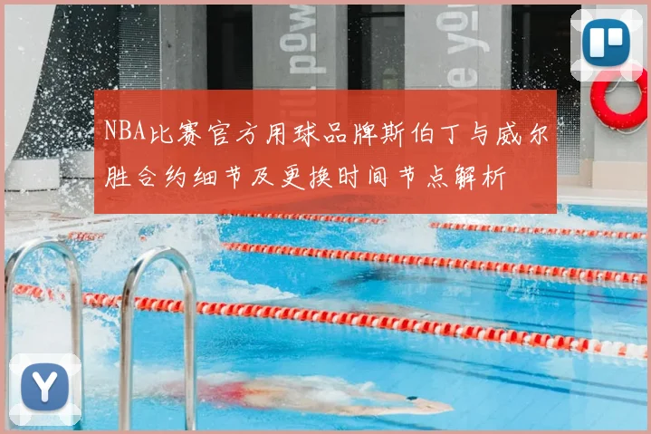 NBA比赛官方用球品牌斯伯丁与威尔胜合约细节及更换时间节点解析