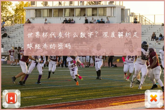 世界杯代表什么数字？深度解析足球经济的密码