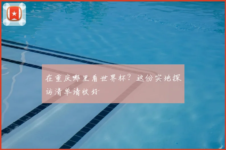 在重庆哪里看世界杯？这份实地探访清单请收好