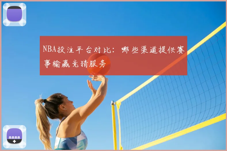 NBA投注平台对比：哪些渠道提供赛事输赢竞猜服务