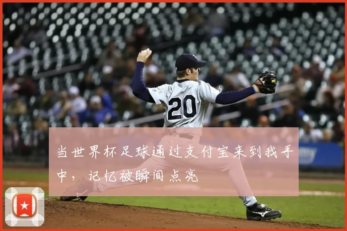 当世界杯足球通过支付宝来到我手中，记忆被瞬间点亮