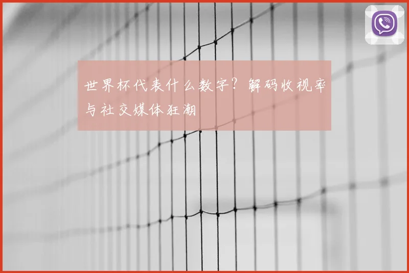 世界杯代表什么数字？解码收视率与社交媒体狂潮
