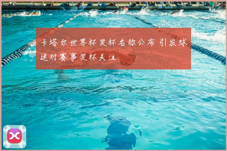 卡塔尔世界杯奖杯名称公布 引发球迷对赛事奖杯关注