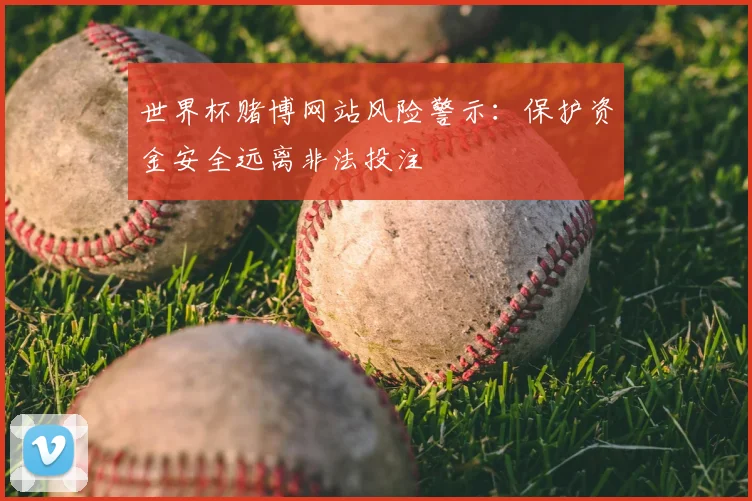 世界杯赌博网站风险警示:保护资金安全远离非法投注