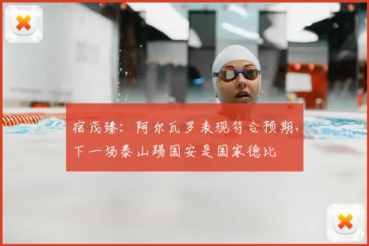 宿茂臻：阿尔瓦罗表现符合预期，下一场泰山踢国安是国家德比