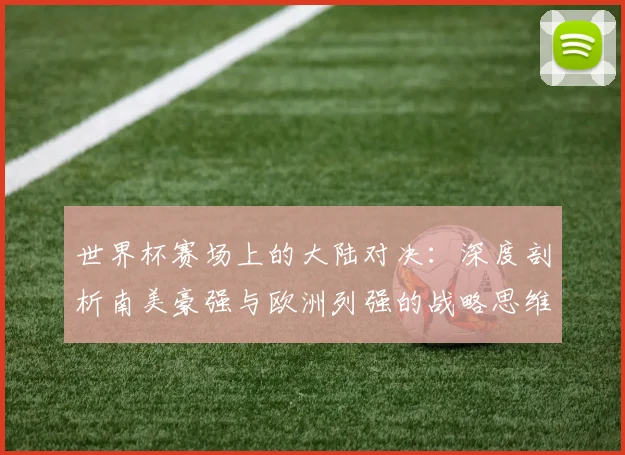 世界杯赛场上的大陆对决：深度剖析南美豪强与欧洲列强的战略思维差异