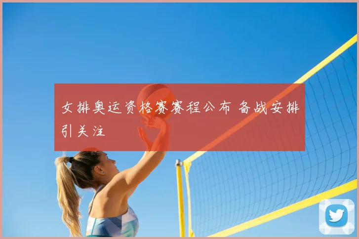 女排奥运资格赛赛程公布 备战安排引关注