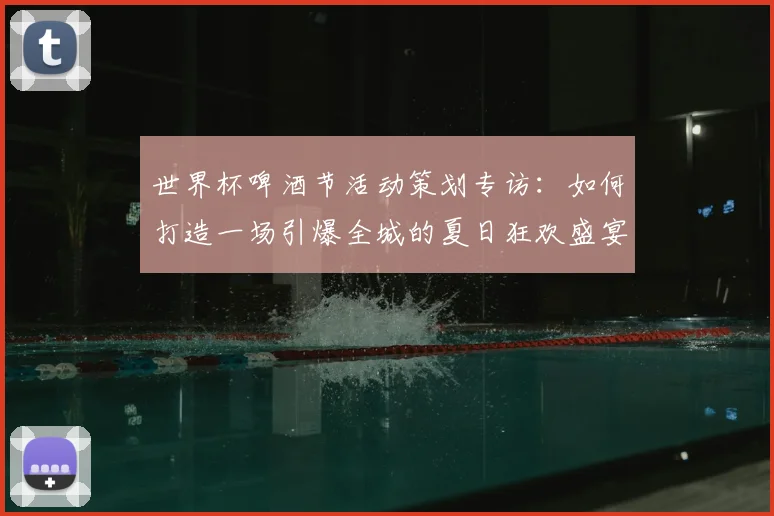世界杯啤酒节活动策划专访：如何打造一场引爆全城的夏日狂欢盛宴