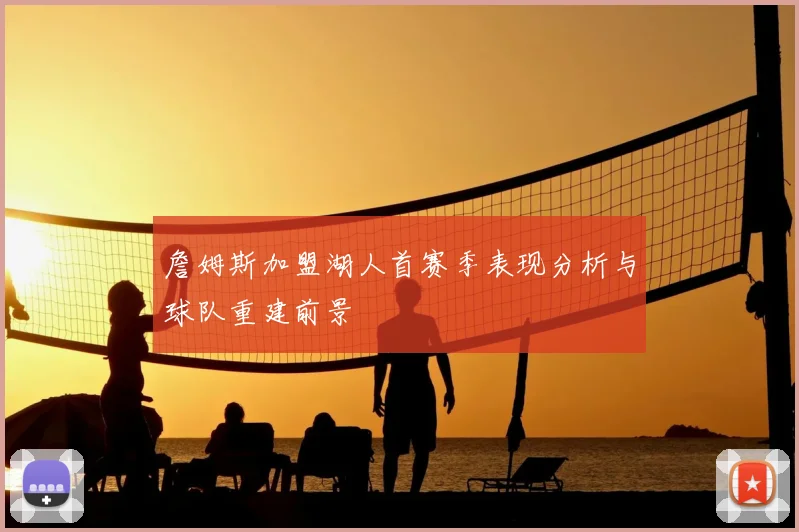詹姆斯加盟湖人首赛季表现分析与球队重建前景