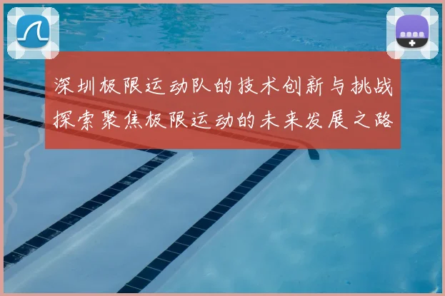 深圳极限运动队的技术创新与挑战探索聚焦极限运动的未来发展之路
